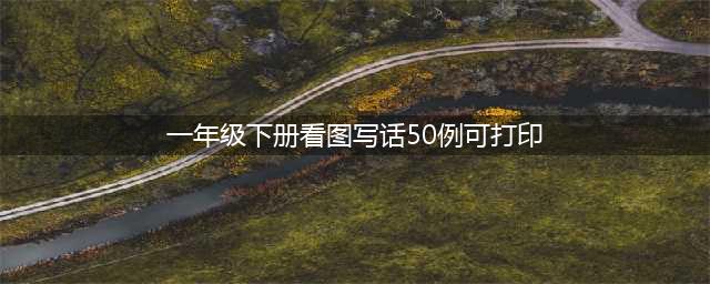 一年级下册语文《看图写话》精选20篇范文，别再说不会写！(一年级下册看图写话50例可打印)