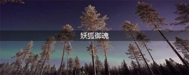 阴阳师妖狐御魂好 妖狐御魂搭配攻略(妖狐御魂)