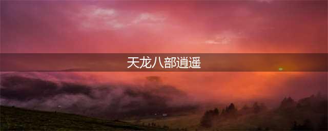 《天龙八部》逍遥厉害吗 技能详细介绍(天龙八部逍遥)
