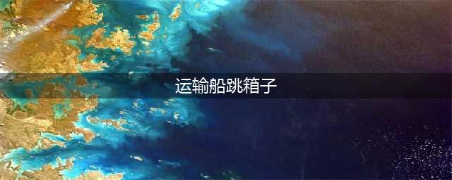 CF手游运输船怎么跳箱子 运输船跳箱子技巧(运输船跳箱子)