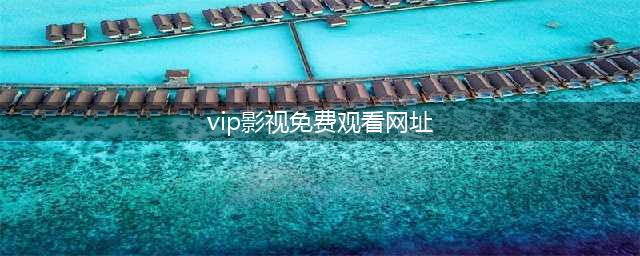 十大免费在线观影网站推荐，助你畅享高清影视盛宴(vip影视免费观看网址)
