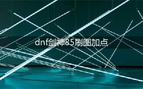 《DNF》剑神怎么加点 剑神加点一览(dnf剑神85刷图加点)
