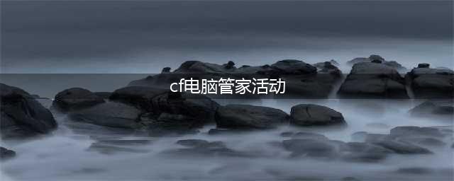 《CF》电脑管家6月版本活动官网地址(cf电脑管家活动)