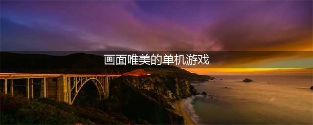2022有哪些画风唯美的单机游戏 画风唯美的单机游戏大全推荐(画面唯美的单机游戏)