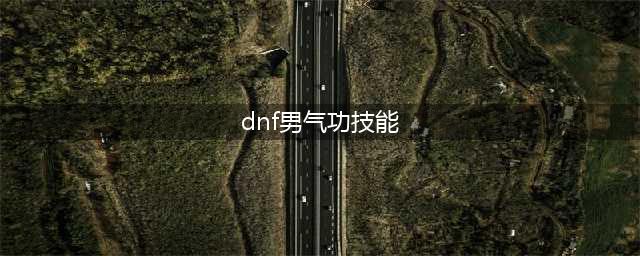 《DNF》2021男气功攻略 技能加点推荐(dnf男气功技能)