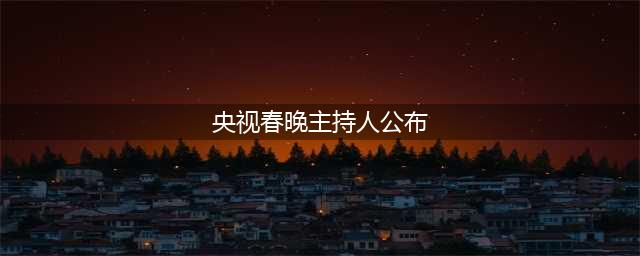 2019央视春晚主持人阵容公布，看看都有谁？(央视春晚主持人公布)