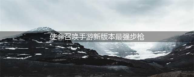 使命召唤手游最新赛季强势步枪盘点