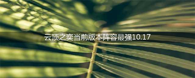 《云顶之弈手游》13.7版本最强阵容 S8.5赛季13.7版本阵容最新