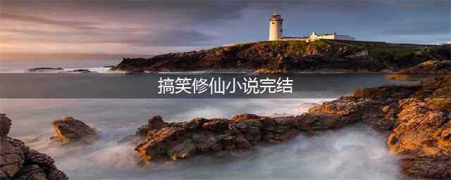 4本沙雕搞笑修真文，文风轻松，情节爆笑，让人忍俊不禁！(搞笑修仙小说完结)