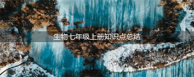 初一资料 | 七年级上册生物重要知识点总结详细版(生物七年级上册知识点总结)