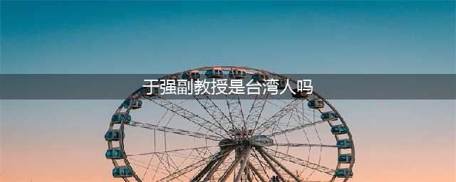 于强教授简介(于强副教授是台湾人吗)
