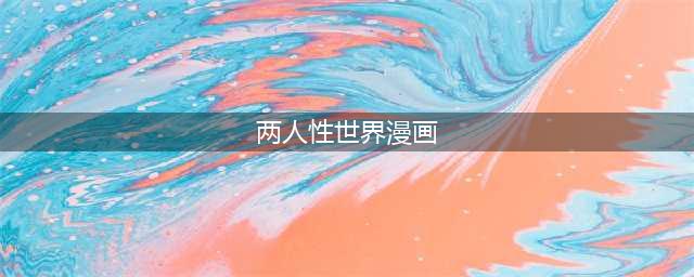 探索两人性世界的奇幻旅程——《两人性世界漫画67》解析(两人性世界漫画)