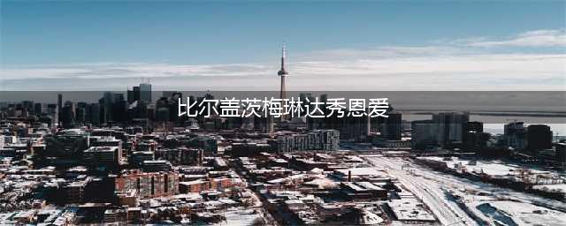 比尔盖茨与梅琳达结束27年婚姻，去年频繁秀恩爱场景还历历在目(比尔盖茨梅琳达秀恩爱)