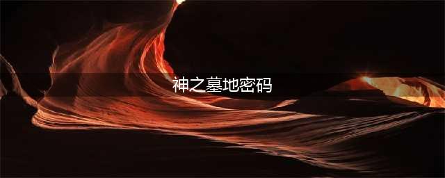 《神之墓地》2.5a隐藏英雄密码(神之墓地密码)