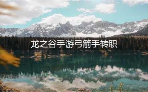 《龙之谷2》手游弓箭手怎么转职 弓箭手转职推荐(龙之谷手游弓箭手转职)