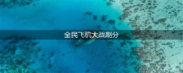 全民飞机大战最新刷分刷金币不封号教程(全民飞机大战刷分)
