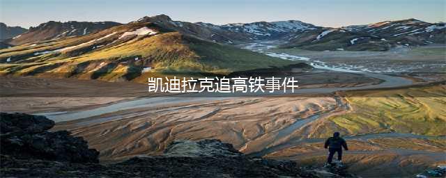 还沉浸在凯迪拉克追高铁的爱情故事中？告诉你都是假的！(凯迪拉克追高铁事件)