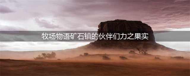《牧场物语矿石镇的伙伴们》力之果实如何获取 获得流程分享(牧场物语矿石镇的伙伴们力之果实)