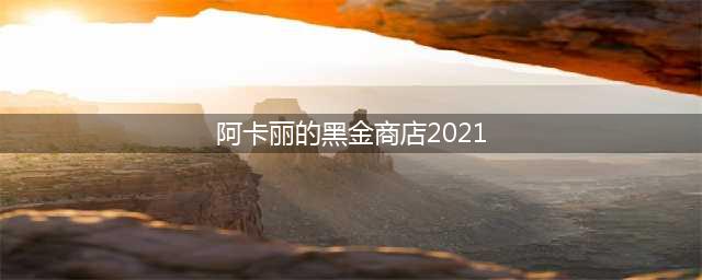 《LOL》2021阿卡丽黑金商店入口一览 2021阿卡丽黑金商店地址分享