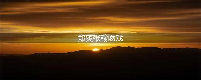 台剧《你照亮我星球》，这波吻戏怕是前无古人后无来者！(郑爽张翰吻戏)