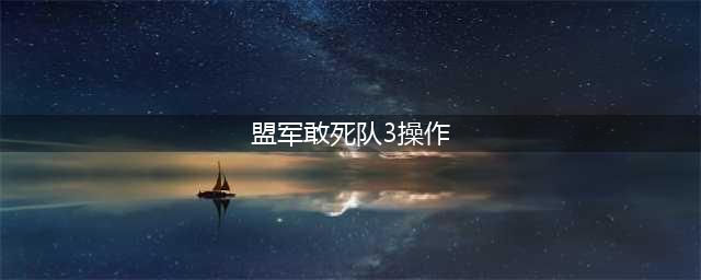盟军敢死队3高清复刻版游戏对配置要求高吗 游戏配置要求介绍(盟军敢死队3操作)