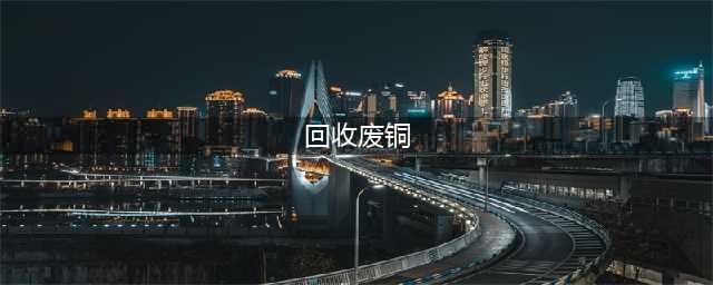回收废铜的知识(回收废铜)