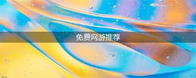 2022大型免费网游排行榜前十 好玩的免费网游推荐(免费网游推荐)