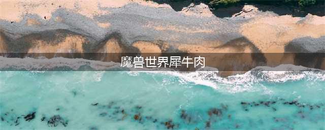 魔兽世界犀牛肉在哪里获取