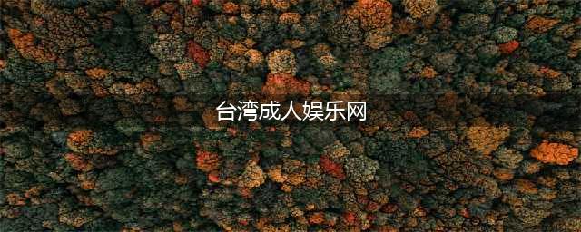 台娱最羞耻的内幕，终于被扒了(台湾成人娱乐网)