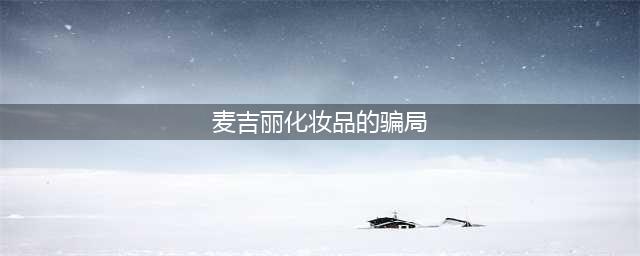 涉嫌虚假宣传，麦吉丽发展难言坦途(麦吉丽化妆品的骗局)