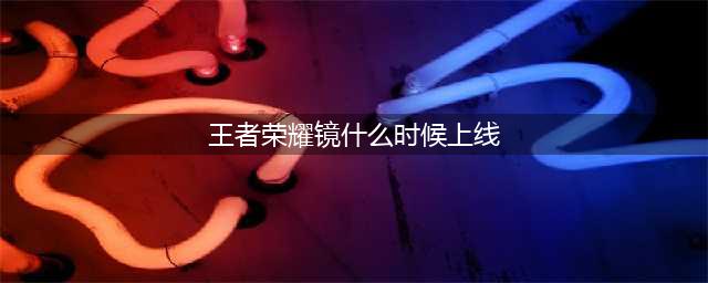《王者荣耀》新英雄镜什么时候出正式服 镜上线时间介绍(王者荣耀镜什么时候上线)
