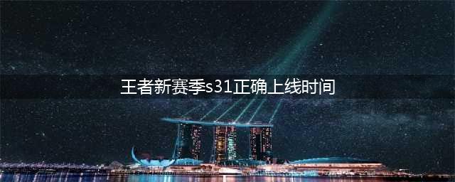《王者荣耀》新赛季s31正确上线时间