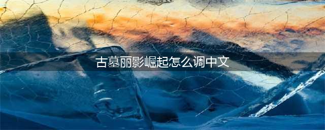 《古墓丽影崛起》中文设置方法介绍
