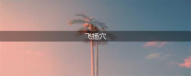 飞扬穴，一个能让双腿健步如飞的穴位，中医治疗腿软无力的要穴(飞扬穴)