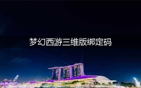 梦幻西游三维版绑定码是多少 梦幻西游三维版绑定码一览(梦幻西游三维版绑定码)