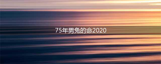 【2020年运势】1975年出生属兔（男命）(75年男兔的命2020)