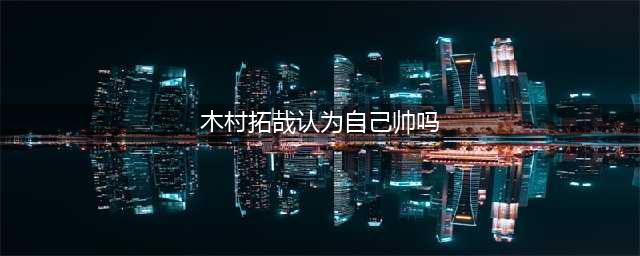 日本第一男神木村拓哉老了？但是我依然觉得他很帅！(木村拓哉认为自己帅吗)