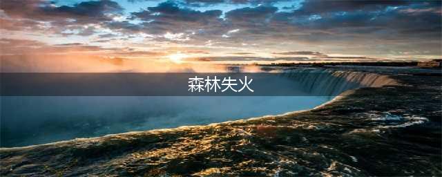 25起森林火灾案例通报(森林失火)