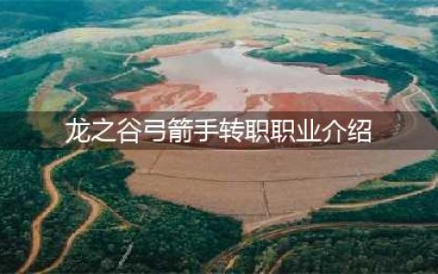 《龙之谷2》弓箭手转职怎么样 弓箭手转职定位分析(龙之谷弓箭手转职职业介绍)