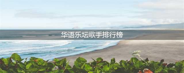 华语乐坛歌手榜单出炉：女歌手榜首一枝独秀，前10名一半不认识(华语乐坛歌手排行榜)