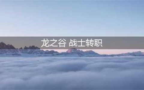 《龙之谷2》战士转什么好 战士转职方向指南(龙之谷 战士转职)