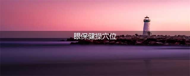 做眼保健操，你会找准穴位吗？(眼保健操穴位)