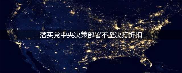 守土有责，落实中央决策部署不打折(落实党中央决策部署不坚决打折扣)