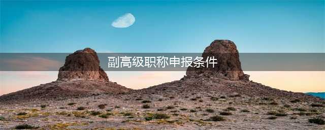 副高级职称破格评审条件(副高级职称申报条件)