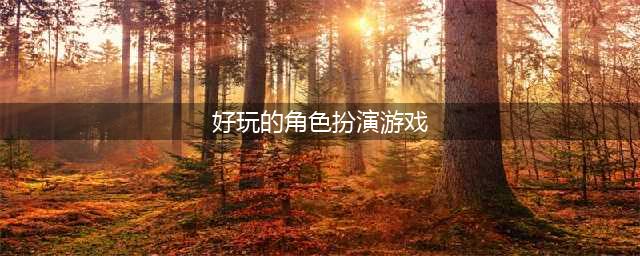 角色扮演手机游戏排行榜2022前十名 好玩的角色扮演游戏有哪些(好玩的角色扮演游戏)