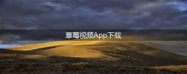 草莓视频APP：大千世界转为您打造的高清影视世界(草莓视频App下载)
