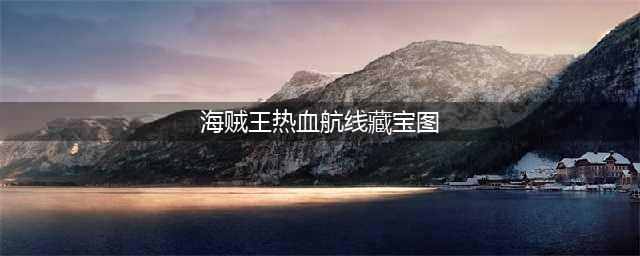 《航海王热血航线》所有藏宝图位置