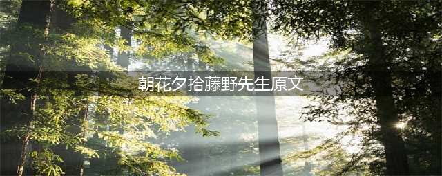 《朝花夕拾》藤野先生(朝花夕拾藤野先生原文)