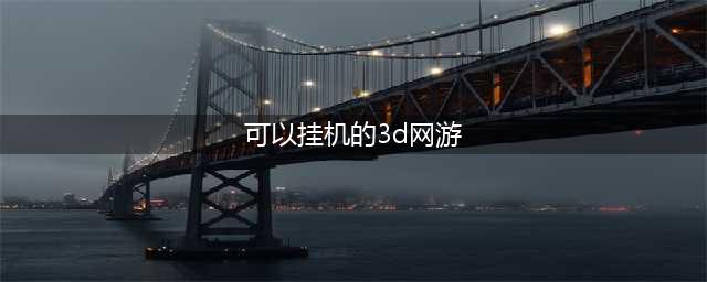 十大可以挂机的网络游戏2022 可以挂机的手游网游盘点(可以挂机的3d网游)
