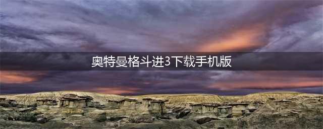 奥特曼格斗进化3下载手机版2022 最新奥特曼格斗进化3下载教程(奥特曼格斗进3下载手机版)